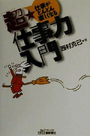 「超・仕事力」入門 仕事がどんどん楽しくなる B&Tブックス