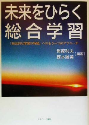 未来をひらく総合学習 「総合的な学習の時間」へのもう一つのアプローチ