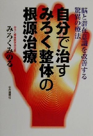 自分で治すみろく整体の根源治療 脳と潜在意識を改善する驚異の療法