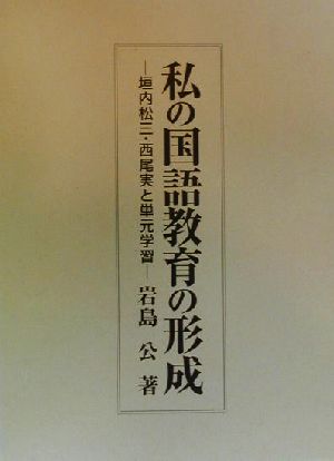 私の国語教育の形成 垣内松三・西尾実と単元学習