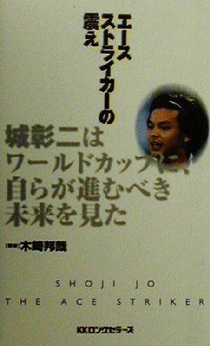 エースストライカーの震え 城彰二はワールドカップに、自らが進むべき未来を見た ムックの本