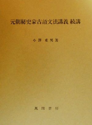 元朝秘史蒙古語文法講義 続講(続講) 附・元朝秘史蒙古語固有名詞綜合索引