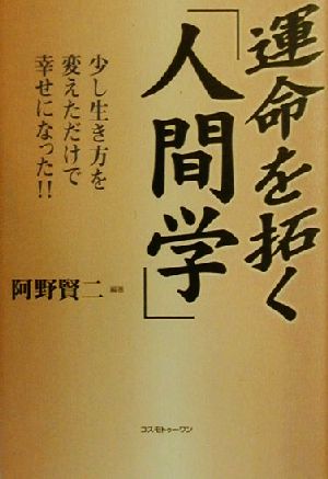 運命を拓く「人間学」 少し生き方を変えただけで幸せになった!!