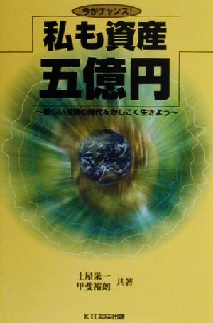 今がチャンス！私も資産五億円 新しい投資の時代をかしこく生きよう！