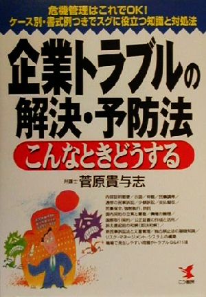 企業トラブルの解決・予防法 こんなときどうする 危機管理はこれでOK！ケース別・書式例つきでスグに役立つ知識と対処法 KOU BUSINESS