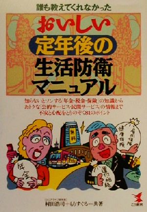 誰も教えてくれなかったおいしい定年後の生活防衛マニュアル 知らないとソンする「年金・税金・保険」の知識からおトクな「公的サービス・民間サービス」の情報まで不安と心配をとりのぞく81のポイント KOU BUSINESS