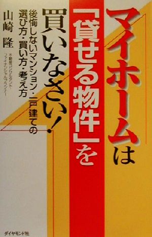 マイホームは「貸せる物件」を買いなさい！ 後悔しないマンション・一戸建ての選び方・買い方・考え方