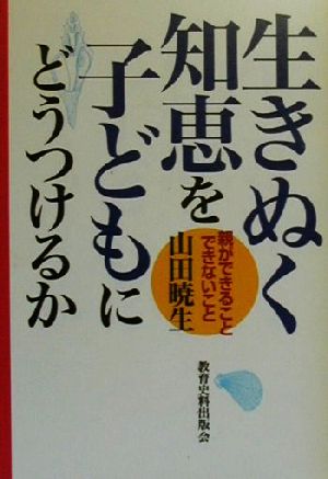 生きぬく知恵を子どもにどうつけるか 親ができること・できないこと