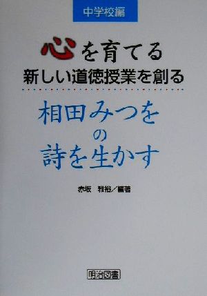 心を育てる新しい道徳授業を創る 相田みつをの詩を生かす(中学校編)