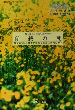 有終の死 癌で逝った医者の記録から なぜこうも心穏やかに死を迎えられたのか？ 魅力学シリーズ