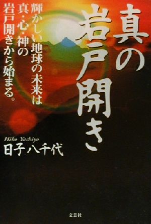 真の岩戸開き 輝かしい地球の未来は真・心・神の岩戸開きから始まる。