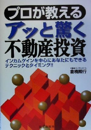 プロが教えるアッと驚く不動産投資 インカムゲインを中心にあなたにもできるテクニックとタイミング!!