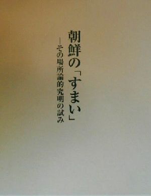 朝鮮の「すまい」 その場所論的究明の試み