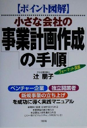 ポイント図解 小さな会社の事業計画作成の手順 「ベンチャー企業」「独立開業者」「新規事業の立ち上げ」を成功に導く実践マニュアル