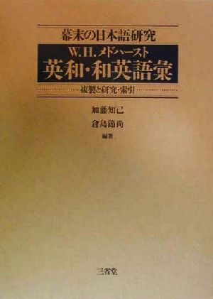 幕末の日本語研究W.H.メドハースト英和・和英語彙-複製と研究・索引