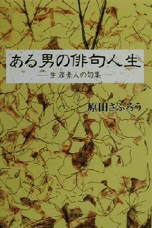 ある男の俳句人生 生涯素人の句集