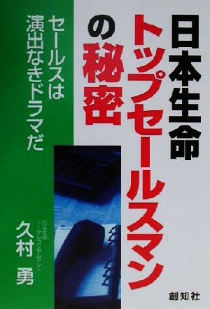 日本生命トップセールスマンの秘密 セールスは演出なきドラマだ