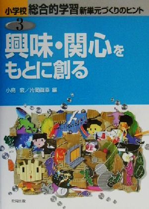 興味・関心をもとに創る 小学校総合的な学習 新単元づくりのヒント3