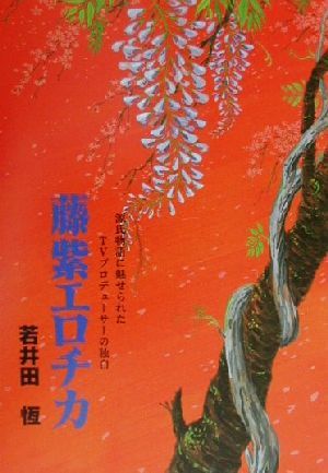 藤紫エロチカ 源氏物語に魅せられたTVプロデューサーの独白