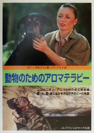 動物のためのアロマテラピー コンパニオン・アニマルのための黄金律、猫・犬・馬・鳥に生かすアロマテラピーの実際