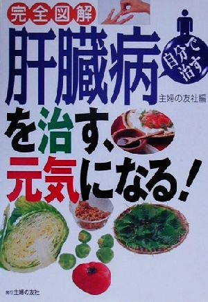 完全図解 肝臓病を治す、元気になる！ 自分で治す 自分で治す