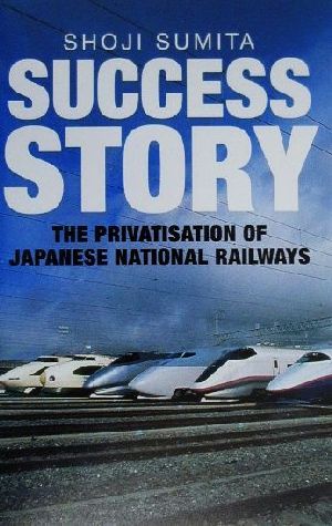 SUCCESS STORY THE PRIVATISATION OF JAPANESE NATIONAL RAILWAYS