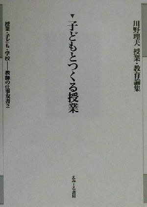 子どもとつくる授業 川野理夫授業・教育論集教師の仕事双書2