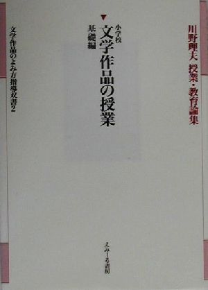 小学校文学作品の授業 基礎編(基礎編) 川野理夫授業・教育論集文学作品のよみ方指導双書2