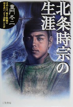 北条時宗の生涯 そのとき、若き執権は何を思い、どう決断したか