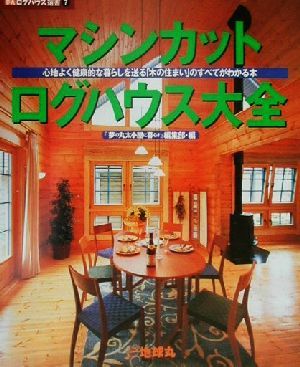 マシンカット・ログハウス大全 心地よく健康的な暮らしを送る「木の住まい」のすべてがわかる本 夢丸ログハウス選書7