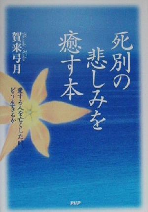 死別の悲しみを癒す本 愛する人を亡くした時、どう生きるか