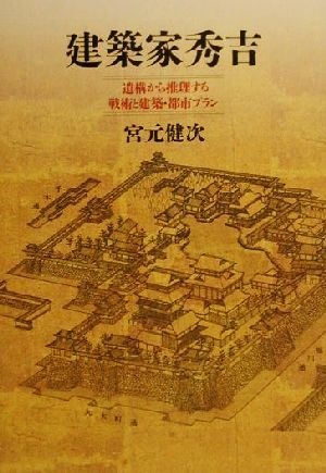 建築家秀吉 遺構から推理する戦術と建築・都市プラン