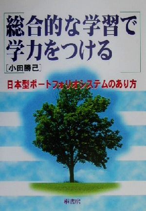 総合的な学習で学力をつける 日本型ポートフォリオシステムのあり方