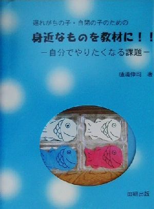 遅れがちの子・自閉の子のための身近なものを教材に!! 自分でやりたくなる課題