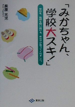 「みかちゃん、学校大スキ！」 学校を、教師を問い続ける、あの子が言ってくれました。