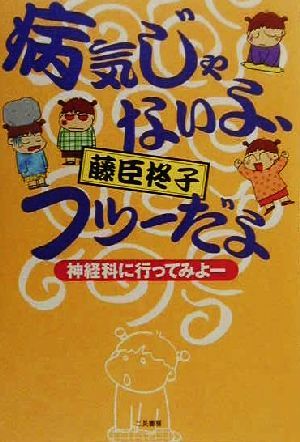 病気じゃないよ、フツーだよ 神経科に行ってみよー