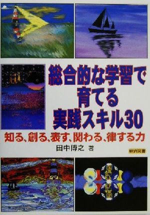 総合的な学習で育てる実践スキル30 知る、創る、表す、関わる、律する力