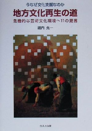 地方文化再生の道 今なぜ文化支援なのか 危機的な芸術文化環境へ11の提言