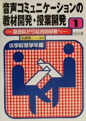 音声コミュニケーションの教材開発・授業開発(1) 国語科から総合的学習へ-小学校低学年編