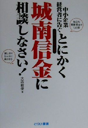 とにかく城南信金に相談しなさい！ 中小企業経営者に告ぐ