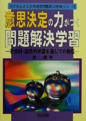 意思決定の力がつく問題解決学習 社会科・総合的学習を通しての発信 子ども生き生き発信型問題解決学習シリーズ