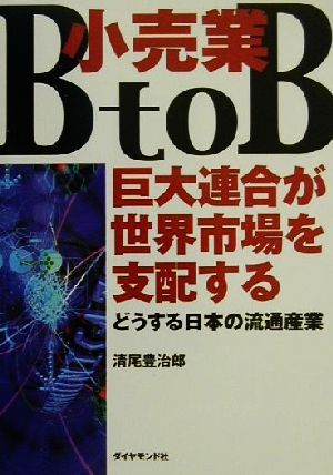 小売業 B to B巨大連合が世界市場を支配する どうする日本の流通産業