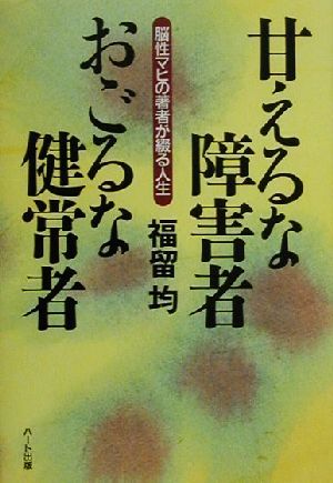 甘えるな障害者 おごるな健常者 脳性マヒの著者が綴る人生