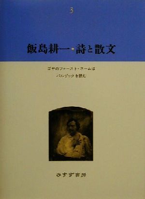 飯島耕一・詩と散文(3) ゴヤのファースト・ネームは バルザックを読む