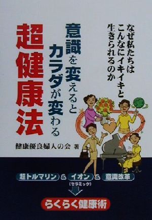 意識を変えるとカラダが変わる超健康法 なぜ私たちはこんなにイキイキと生きられるのか