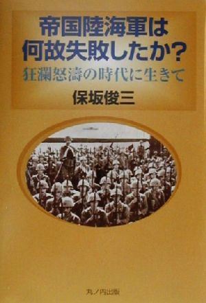 帝国陸海軍は何故失敗したか？ 狂瀾怒濤の時代に生きて