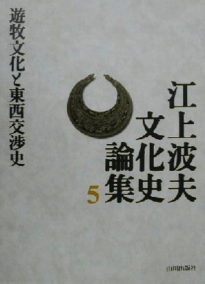 江上波夫文化史論集(5) 遊牧文化と東西交渉史 江上波夫文化史論集5