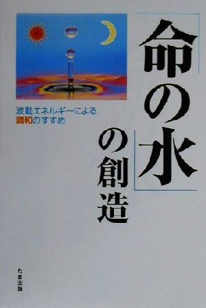 「命の水」の創造 波動エネルギーによる調和のすすめ