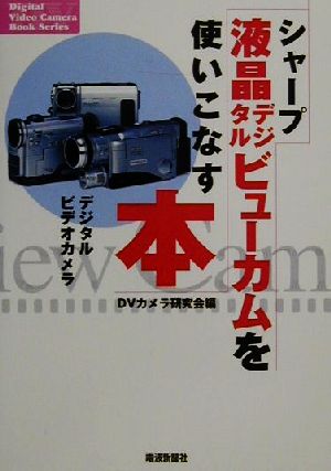 シャープ液晶デジタルビューカムを使いこなす本 デジタルビデオカメラ Digital Video Camera Book Series