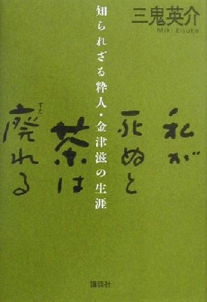 私が死ぬと茶は廃れる 知られざる粋人・金津滋の生涯